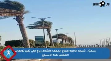 رسميًا.. شبورة مائية صباح الجمعة ونشاط رياح ليلي يُغير توقعات الطقس لهذا الأسبوع